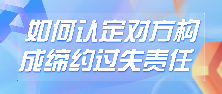 如何认定对方构成缔约过失责任